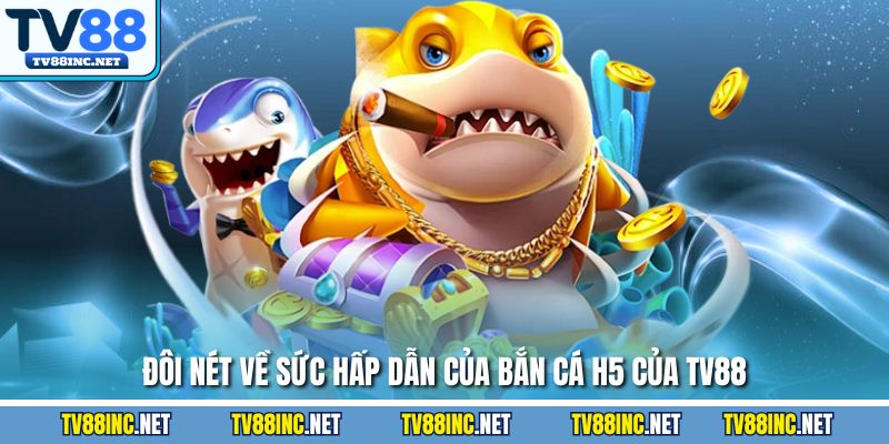 Đôi nét về sức hấp dẫn của bắn cá H5 của TV88