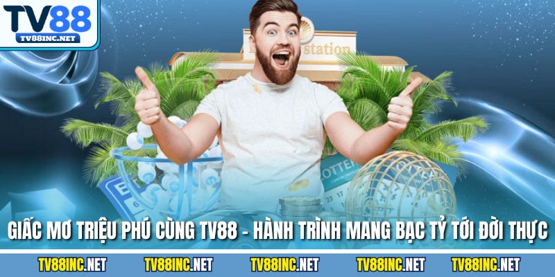 Giấc mơ triệu phú cùng tv88 hành trình mang bạc tỷ tới đời thực