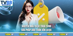 Khuyến mãi cược thua tv88 giải pháp bảo toàn vốn cược