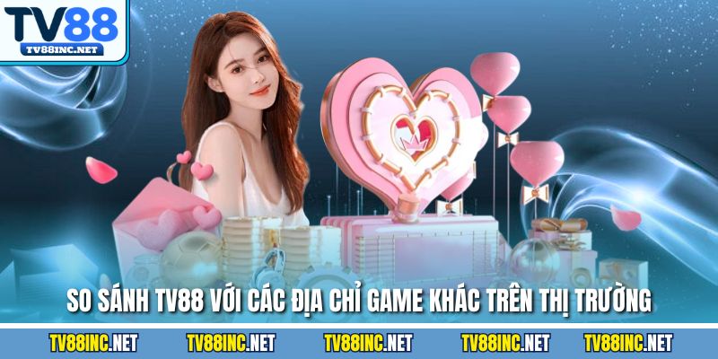 So sánh TV88 với các địa chỉ game khác trên thị trường